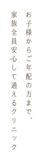 お子様からご年配の方まで、家族全員安心して通えるクリニック