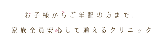 お子様からご年配の方まで、家族全員安心して通えるクリニック